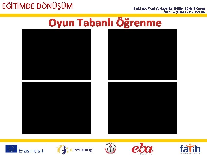 EĞİTİMDE DÖNÜŞÜM Eğitimde Yeni Yaklaşımlar Eğitici Eğitimi Kursu 14 -18 Ağustos 2017 Mersin Oyun