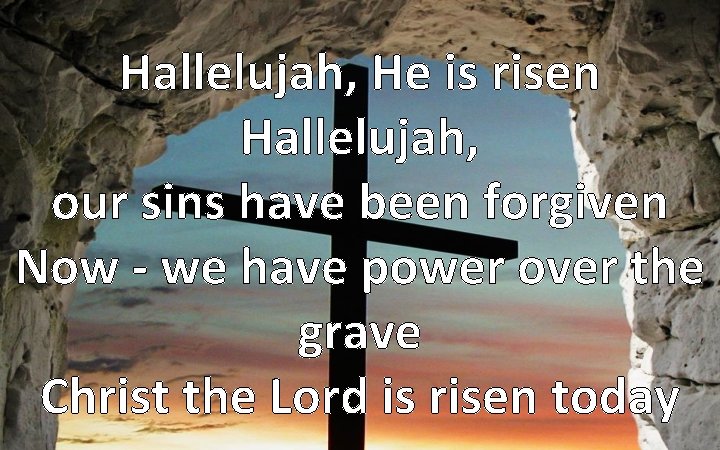 Hallelujah, He is risen Hallelujah, our sins have been forgiven Now - we have