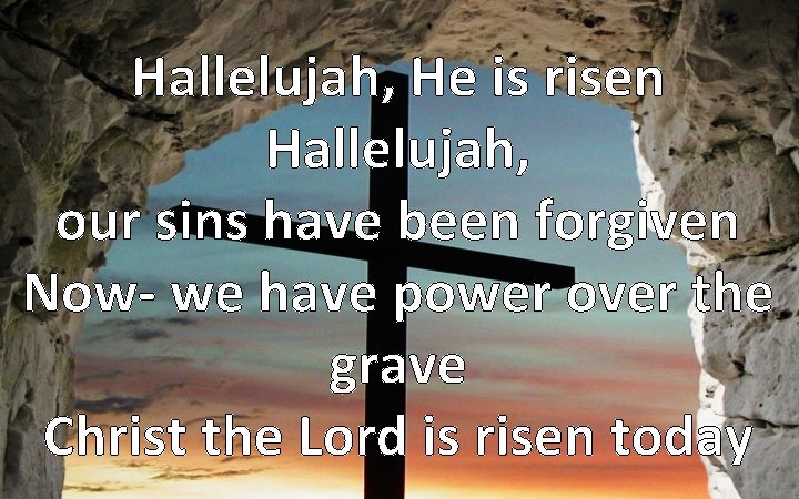 Hallelujah, He is risen Hallelujah, our sins have been forgiven Now- we have power