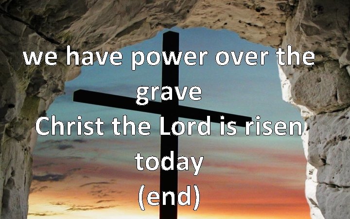 we have power over the grave Christ the Lord is risen today (end) 