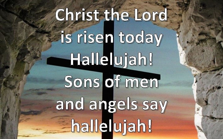 Christ the Lord is risen today Hallelujah! Sons of men and angels say hallelujah!