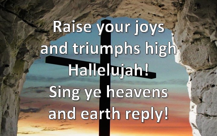 Raise your joys and triumphs high Hallelujah! Sing ye heavens and earth reply! 