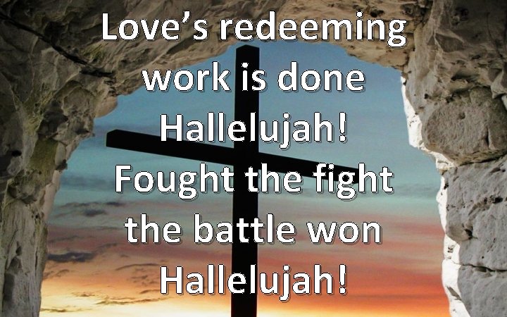 Love’s redeeming work is done Hallelujah! Fought the fight the battle won Hallelujah! 