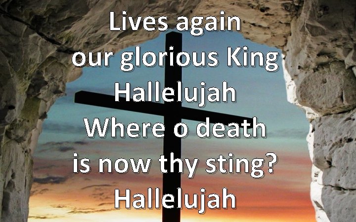 Lives again our glorious King Hallelujah Where o death is now thy sting? Hallelujah