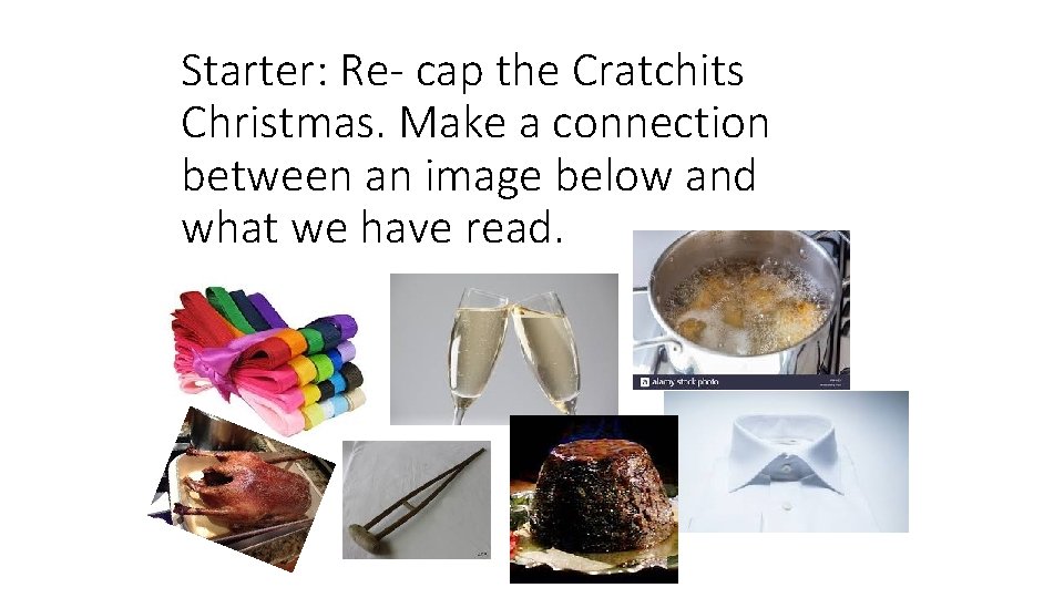 Starter: Re- cap the Cratchits Christmas. Make a connection between an image below and