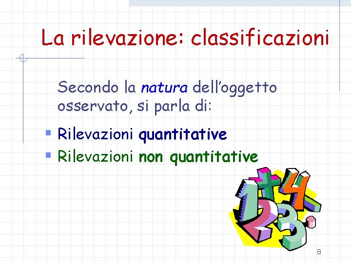 La rilevazione: classificazioni Secondo la natura dell’oggetto osservato, si parla di: § Rilevazioni quantitative