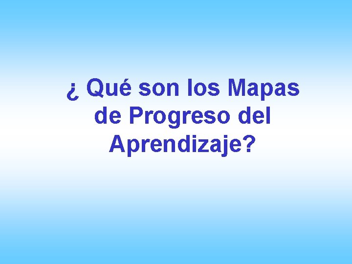 ¿ Qué son los Mapas de Progreso del Aprendizaje? 