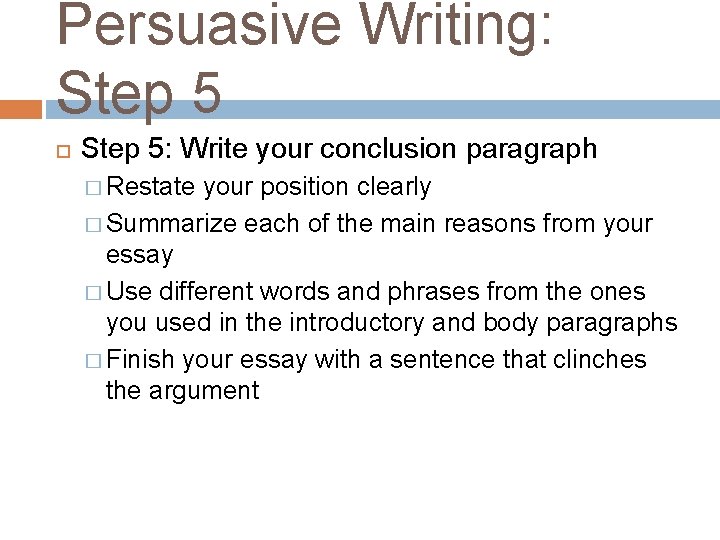Persuasive Writing: Step 5: Write your conclusion paragraph � Restate your position clearly �