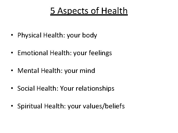 5 Aspects of Health • Physical Health: your body • Emotional Health: your feelings