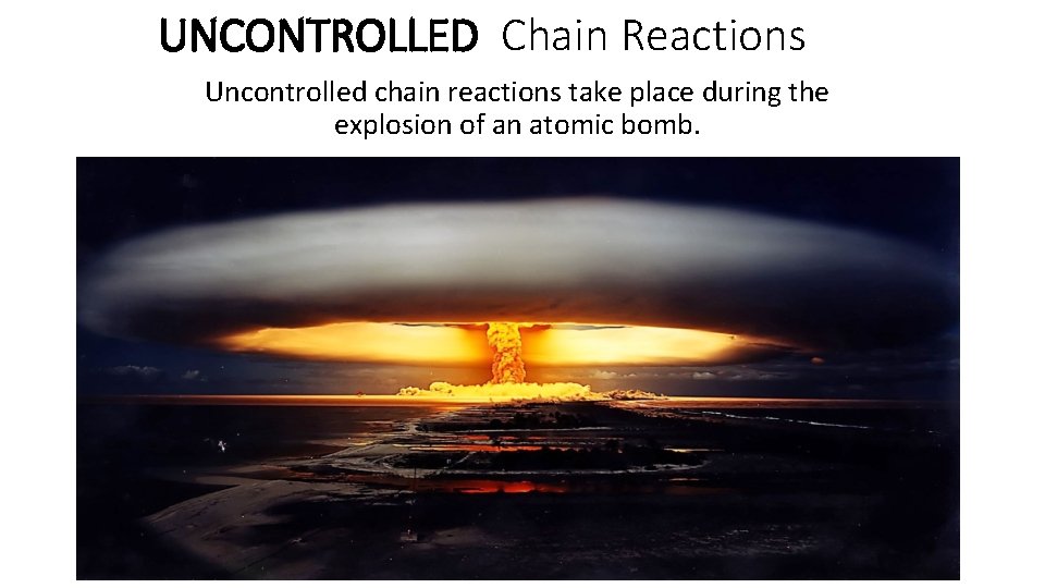 UNCONTROLLED Chain Reactions Uncontrolled chain reactions take place during the explosion of an atomic