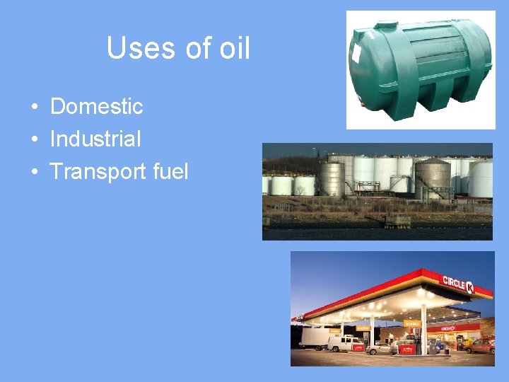 Uses of oil • Domestic • Industrial • Transport fuel 