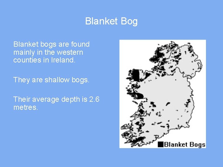 Blanket Bog Blanket bogs are found mainly in the western counties in Ireland. They