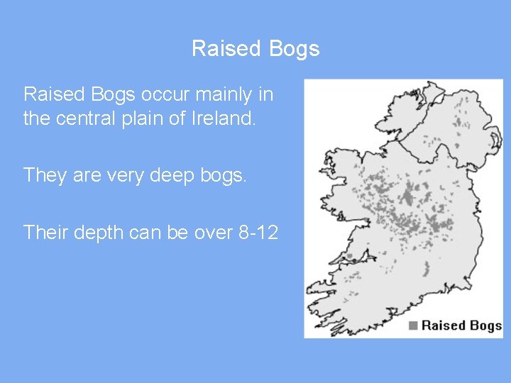 Raised Bogs occur mainly in the central plain of Ireland. They are very deep