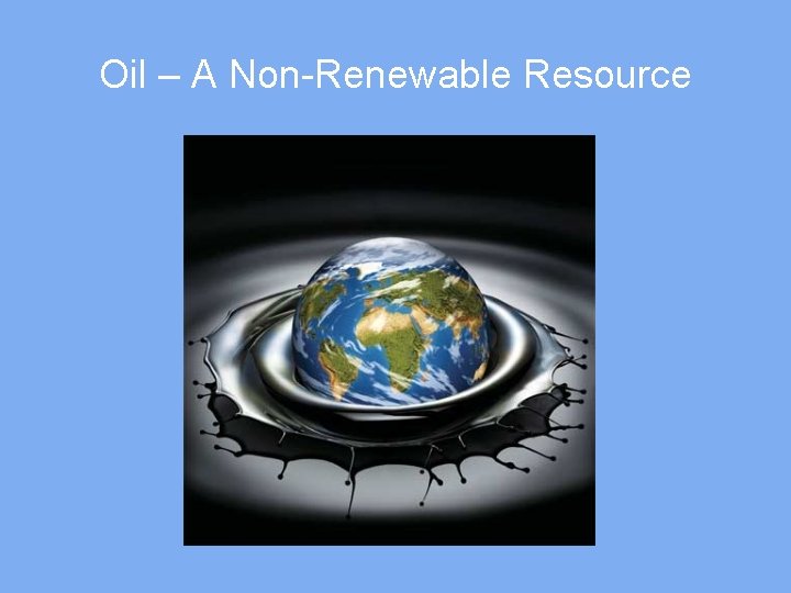 Oil – A Non-Renewable Resource 