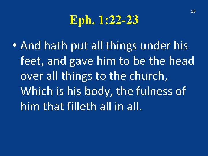 Eph. 1: 22 -23 15 • And hath put all things under his feet,