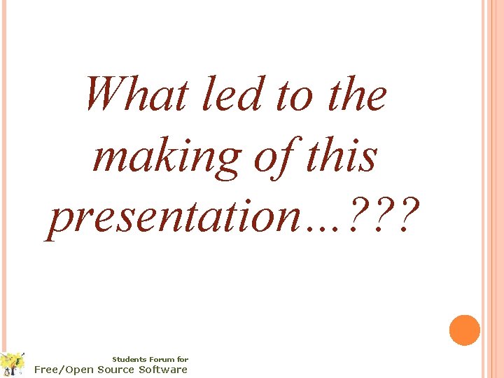 What led to the making of this presentation…? ? ? Students Forum for Free/Open