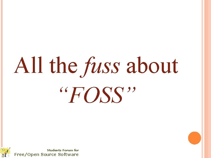 All the fuss about “FOSS” Students Forum for Free/Open Source Software 