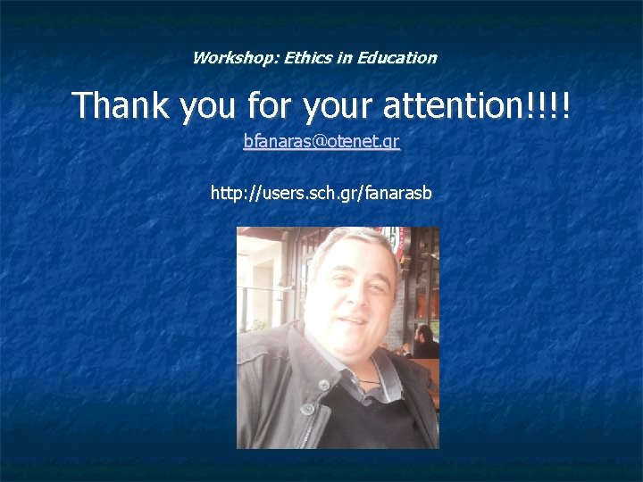 Workshop: Ethics in Education Thank you for your attention!!!! bfanaras@otenet. gr http: //users. sch.