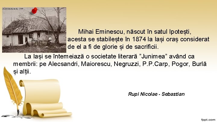 Mihai Eminescu, născut în satul Ipotești, acesta se stabilește în 1874 la Iași oraș