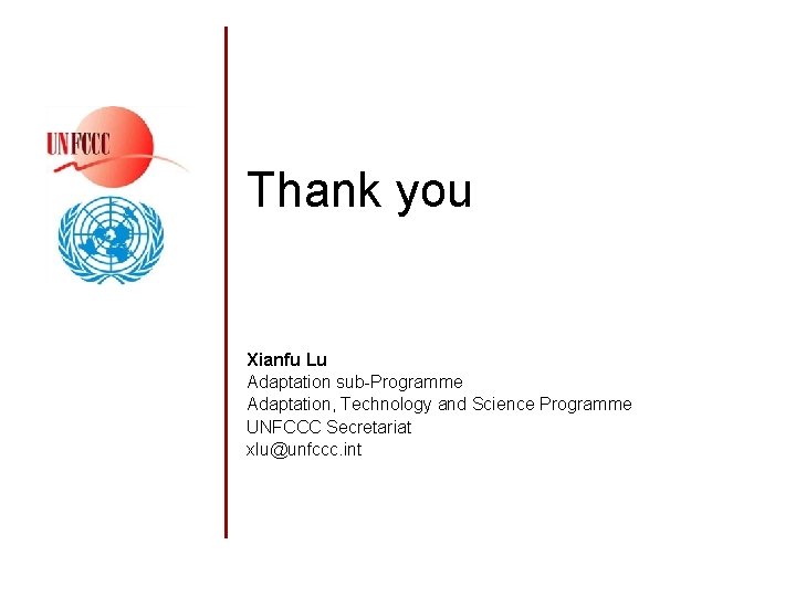 Thank you Xianfu Lu Adaptation sub-Programme Adaptation, Technology and Science Programme UNFCCC Secretariat xlu@unfccc.