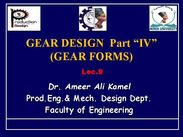 GEAR DESIGN Part “IV” (GEAR FORMS) Lec. 9 Dr. Ameer Ali Kamel Prod. Eng.