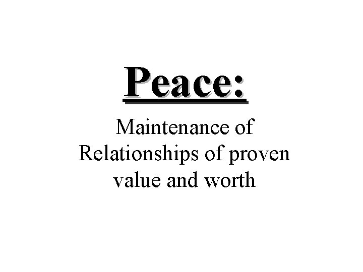 Peace: Maintenance of Relationships of proven value and worth 