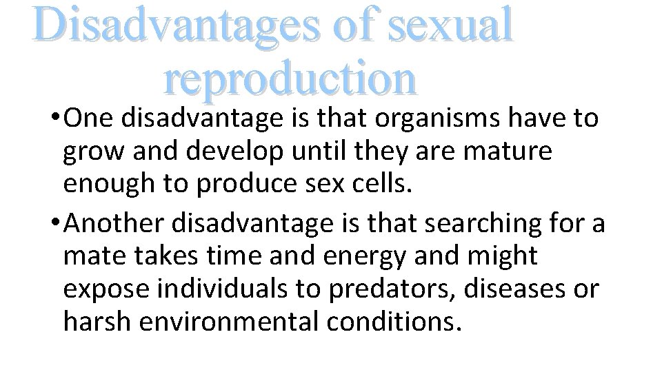 Disadvantages of sexual reproduction • One disadvantage is that organisms have to grow and