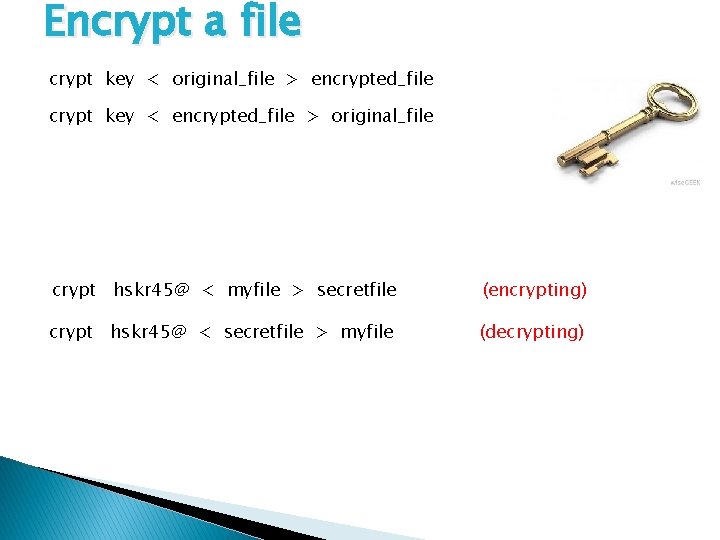 Encrypt a file crypt key < original_file > encrypted_file crypt key < encrypted_file >