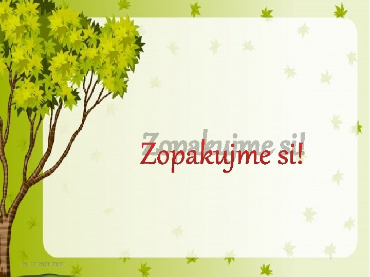 Zopakujme si! 21. 12. 2021 23: 21 