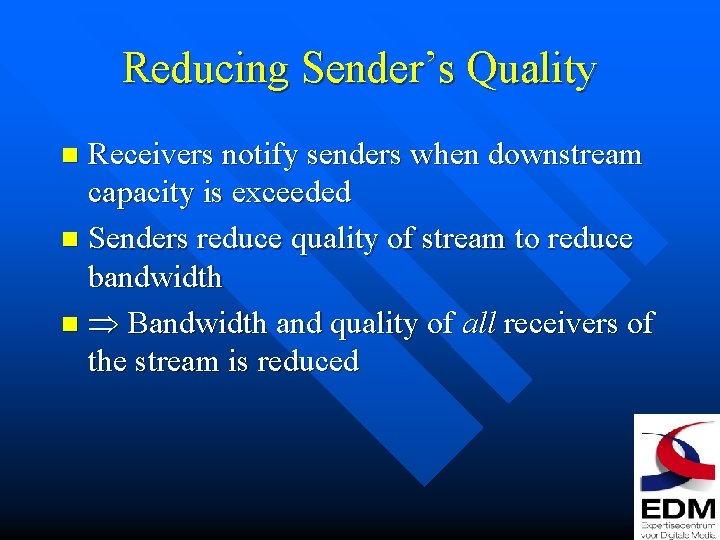 Reducing Sender’s Quality Receivers notify senders when downstream capacity is exceeded n Senders reduce