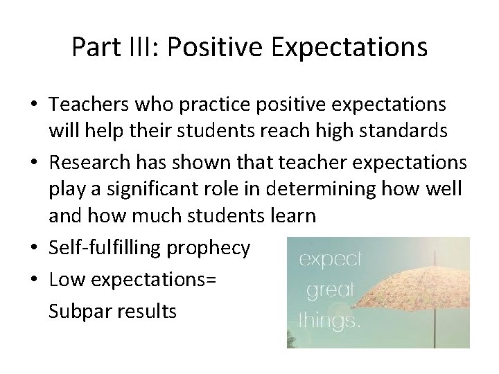 Part III: Positive Expectations • Teachers who practice positive expectations will help their students