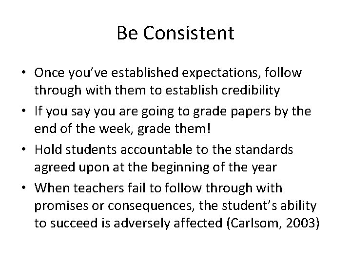 Be Consistent • Once you’ve established expectations, follow through with them to establish credibility