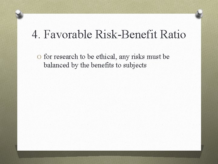 4. Favorable Risk-Benefit Ratio O for research to be ethical, any risks must be