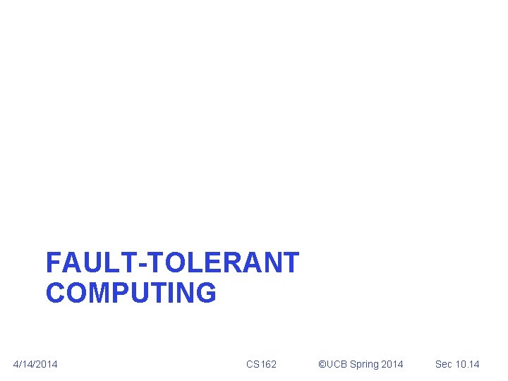 FAULT-TOLERANT COMPUTING 4/14/2014 CS 162 ©UCB Spring 2014 Sec 10. 14 FAULT-TOLERANT COMPUTING 4/14/2014 CS 162 ©UCB Spring 2014 Sec 10. 14
