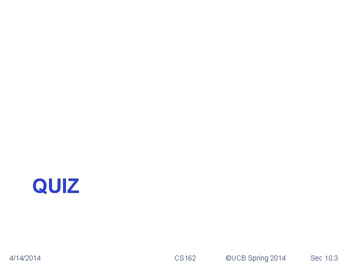 QUIZ 4/14/2014 CS 162 ©UCB Spring 2014 Sec 10. 3 QUIZ 4/14/2014 CS 162 ©UCB Spring 2014 Sec 10. 3