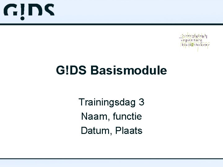 G!DS Basismodule Trainingsdag 3 Naam, functie Datum, Plaats 