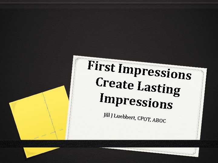 First Impre ssions Create Last ing Impression s Jill J Luebbe rt, CPOT, AB