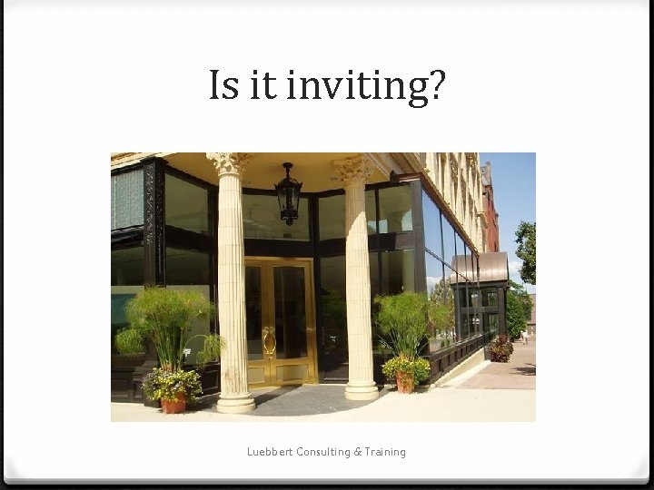 Is it inviting? Luebbert Consulting & Training 