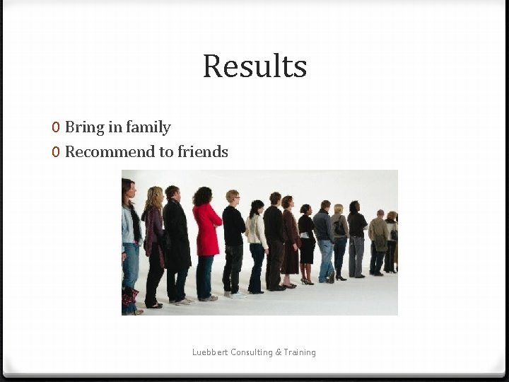 Results 0 Bring in family 0 Recommend to friends Luebbert Consulting & Training 
