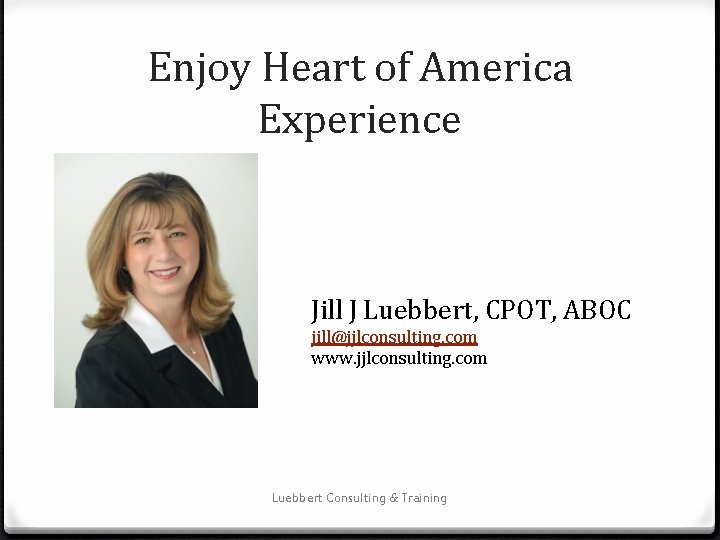 Enjoy Heart of America Experience Jill J Luebbert, CPOT, ABOC jill@jjlconsulting. com www. jjlconsulting.