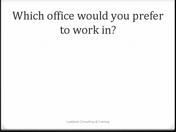 Which office would you prefer to work in? Luebbert Consulting & Training 