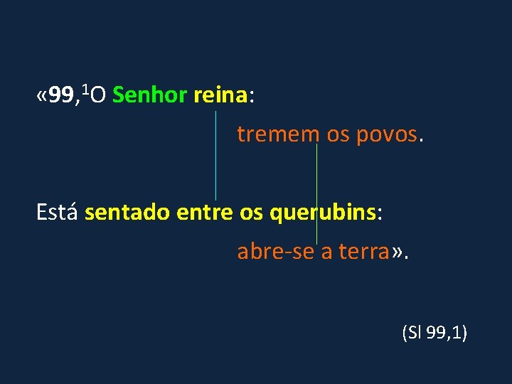  « 99, 1 O Senhor reina: tremem os povos. Está sentado entre os