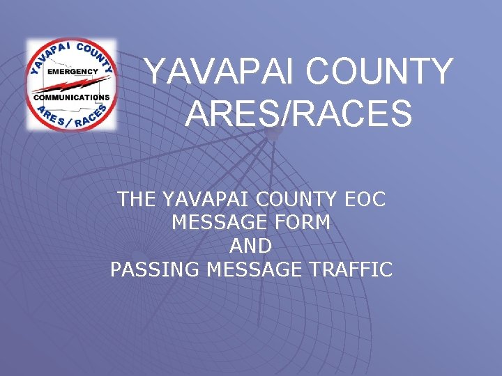YAVAPAI COUNTY ARES/RACES THE YAVAPAI COUNTY EOC MESSAGE FORM AND PASSING MESSAGE TRAFFIC 
