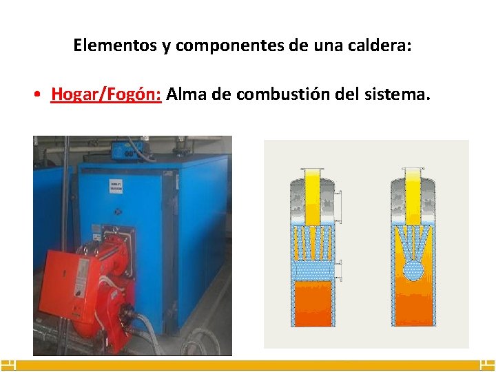 Elementos y componentes de una caldera: • Hogar/Fogón: Alma de combustión del sistema. 