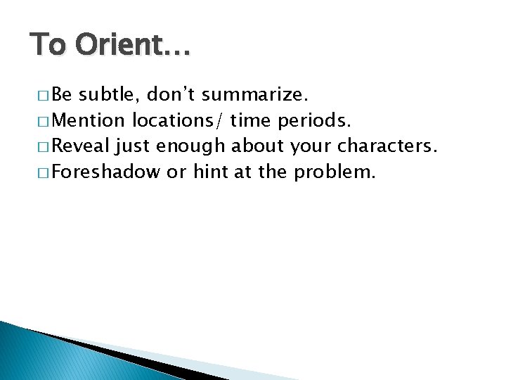 To Orient… � Be subtle, don’t summarize. � Mention locations/ time periods. � Reveal