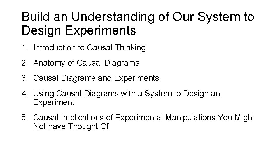 Build an Understanding of Our System to Design Experiments 1. Introduction to Causal Thinking