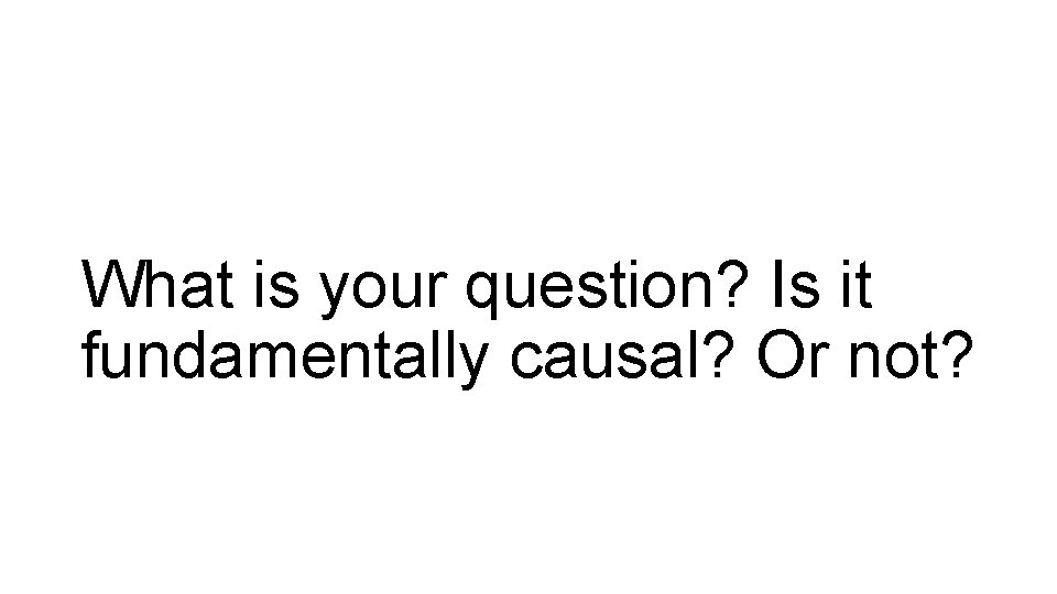 What is your question? Is it fundamentally causal? Or not? 