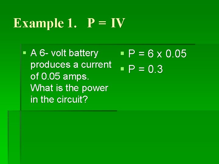 Example 1. P = IV § A 6 - volt battery § P =