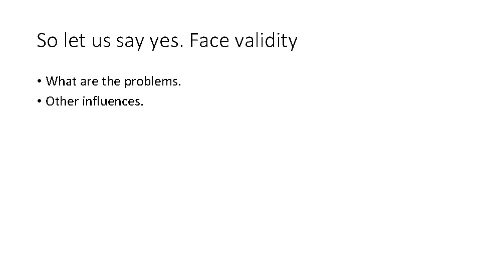 So let us say yes. Face validity • What are the problems. • Other So let us say yes. Face validity • What are the problems. • Other