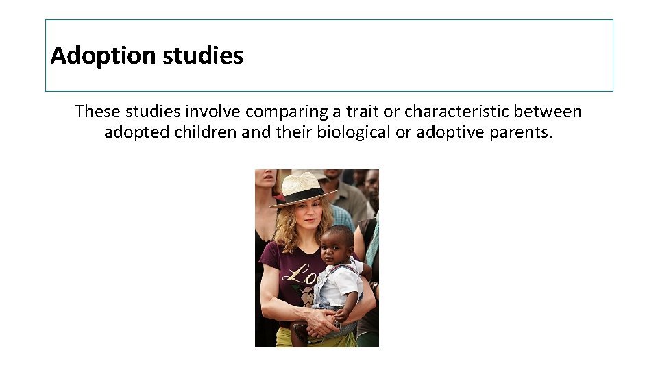 Adoption studies These studies involve comparing a trait or characteristic between adopted children and Adoption studies These studies involve comparing a trait or characteristic between adopted children and